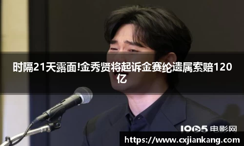 时隔21天露面!金秀贤将起诉金赛纶遗属索赔120亿